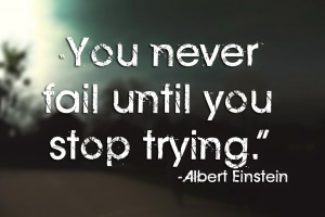 “You never fail until you stop trying.”